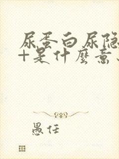 尿蛋白尿隐血1+是什么意思