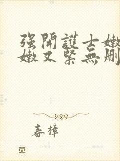 强开护士嫩苞又嫩又紧无删减