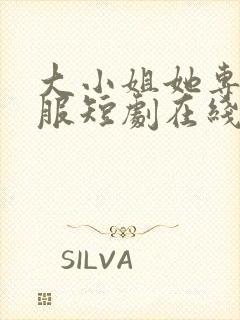 大小姐她专治不服短剧在线观看