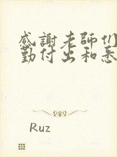 感谢老师们的辛勤付出和悉心教导的意思