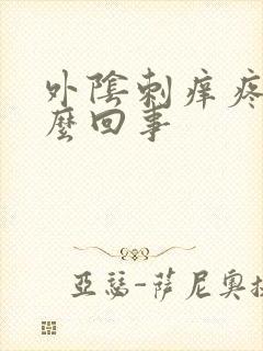 外阴刺痒疼是怎么回事