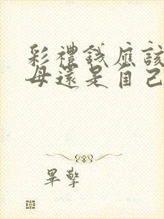 彩礼钱应该给父母还是自己留着