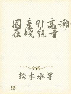 国产91高潮啪在线观看