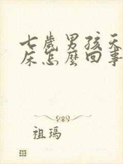 七岁男孩天天尿床怎么回事