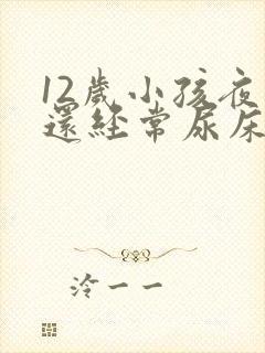 12岁小孩夜里还经常尿床要怎么办