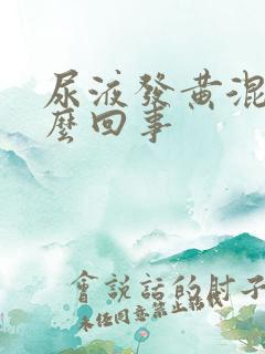 尿液发黄混浊怎么回事