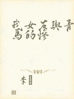 我女友与青梅竹马的惨