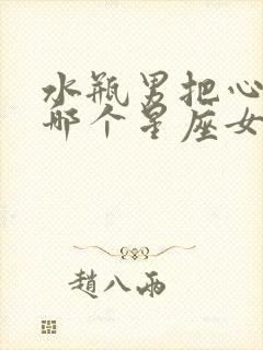 水瓶男把心给了哪个星座女