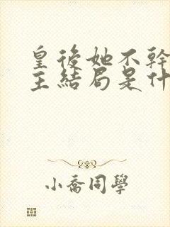 皇后她不干了女主结局是什么