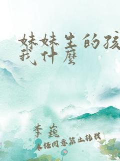 妹妹生的孩子叫我什么