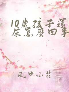 10岁孩子还尿床怎么回事啊