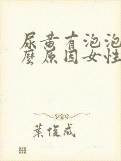 尿黄有泡泡是什么原因女性怎么治疗