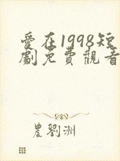爱在1998短剧免费观看全集