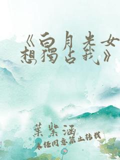 《白月光女主总想独占我》