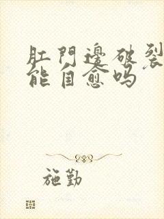 肛门边破裂出血能自愈吗