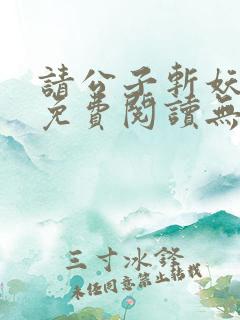 请公子斩妖小说免费阅读无弹窗