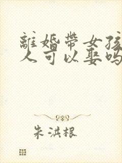 离婚带女孩的女人可以娶吗