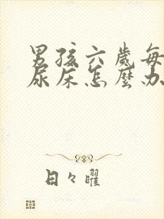 男孩六岁每天都尿床怎么办