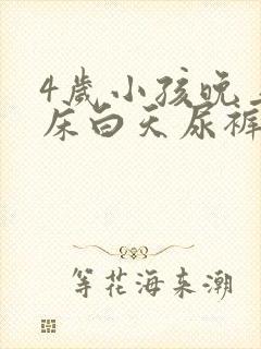 4岁小孩晚上尿床白天尿裤子怎么回事