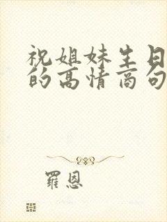 祝姐妹生日快乐的高情商句子简短