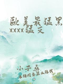 欧美最猛黑人xxxxx猛交