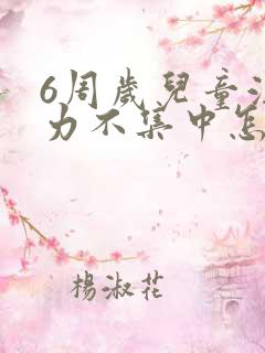 6周岁儿童注意力不集中怎么办