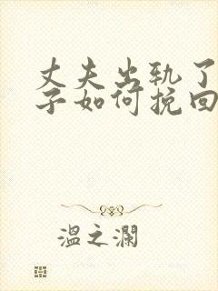 丈夫出轨了,妻子如何挽回婚姻有两个孩子