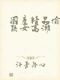 国产精品偷窥老熟女高潮