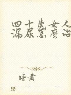 四十岁女人咳嗽漏尿怎么治疗