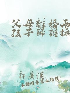 父母离婚两个小孩子归谁抚养