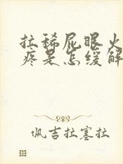 拉稀屁眼火辣辣疼是怎缓解