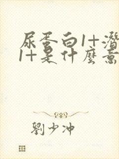 尿蛋白1+潜血1+是什么意思