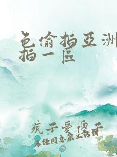 色偷拍亚洲偷自拍一区