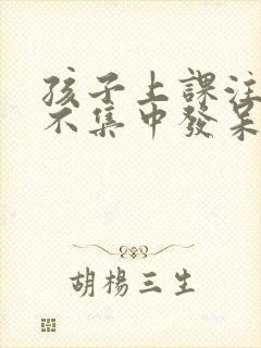 孩子上课注意力不集中发呆走神