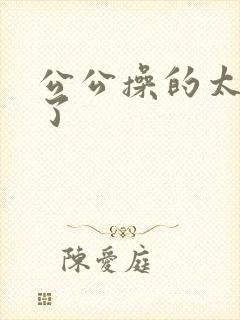 公公操的太舒服了