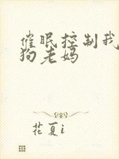 催眠控制我的母狗老妈