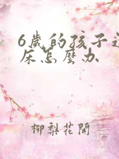 6岁的孩子还尿床怎么办