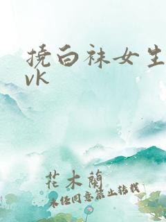 挠白袜女生脚心vk