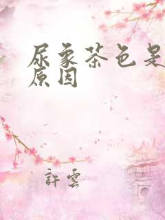 尿象茶色是什么原因