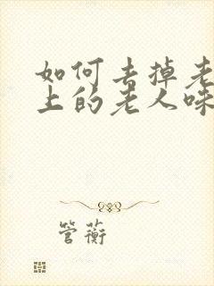 如何去掉老人身上的老人味