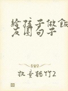 给孩子做饭发朋友圈句子