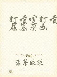 打喷嚏打喷嚏漏尿怎么办