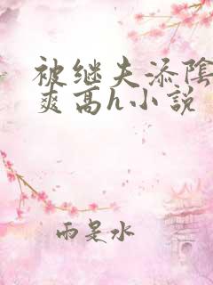 被继夫添阴蒂好爽高h小说