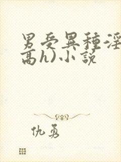 男受异种淫交(高h)小说