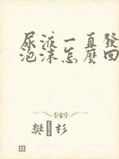 尿液一直发黄有泡沫怎么回事