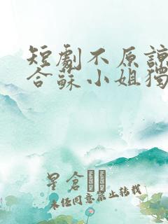 短剧不原谅不复合苏小姐独美免费看