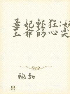 毒妃轻狂:妖孽王爷的心尖宠全文阅读