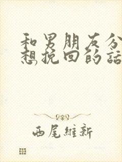 和男朋友分手了想挽回的话语