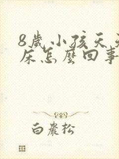 8岁小孩天天尿床怎么回事