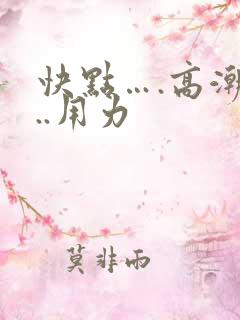 快点….高潮…..用力